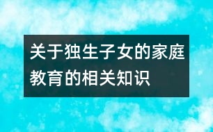 關于獨生子女的家庭教育的相關知識