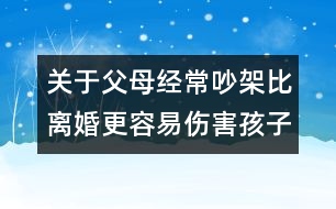 關于父母經(jīng)常吵架比離婚更容易傷害孩子的知識