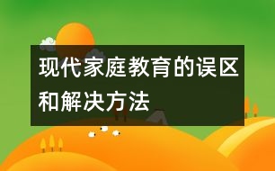 現(xiàn)代家庭教育的誤區(qū)和解決方法