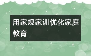 用家規(guī)家訓優(yōu)化家庭教育