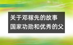 關(guān)于鄧稼先的故事 國(guó)家功勛和優(yōu)秀的父親