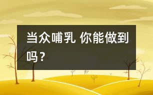 當(dāng)眾哺乳 你能做到嗎？