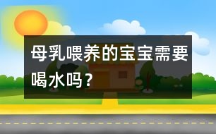 母乳喂養(yǎng)的寶寶需要喝水嗎？