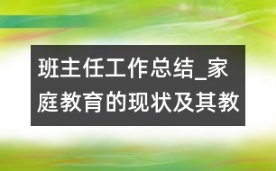 班主任工作總結(jié)_家庭教育的現(xiàn)狀及其教育對策