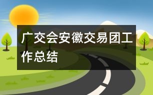 廣交會(huì)安徽交易團(tuán)工作總結(jié)