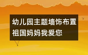 幼兒園主題墻飾布置：祖國(guó)媽媽我愛(ài)您