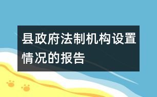 縣政府法制機(jī)構(gòu)設(shè)置情況的報(bào)告