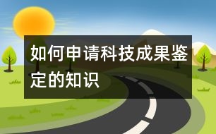 如何申請(qǐng)科技成果鑒定的知識(shí)