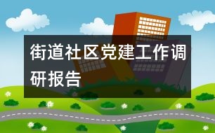 街道社區(qū)黨建工作調研報告