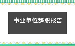 事業(yè)單位辭職報(bào)告