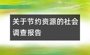 關(guān)于節(jié)約資源的社會(huì)調(diào)查報(bào)告