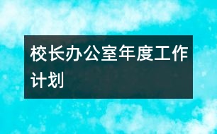 校長(zhǎng)辦公室年度工作計(jì)劃