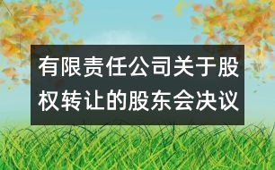 有限責(zé)任公司關(guān)于股權(quán)轉(zhuǎn)讓的股東會決議范本