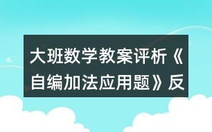 大班數(shù)學(xué)教案評析《自編加法應(yīng)用題》反思