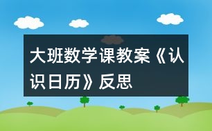 大班數(shù)學課教案《認識日歷》反思