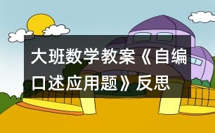 大班數(shù)學教案《自編口述應用題》反思