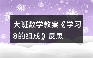 大班數(shù)學(xué)教案《學(xué)習(xí)8的組成》反思