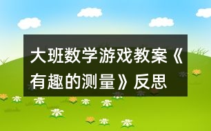 大班數(shù)學(xué)游戲教案《有趣的測量》反思