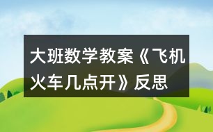 大班數(shù)學(xué)教案《飛機火車幾點開》反思