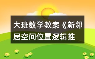 大班數(shù)學(xué)教案《新鄰居（空間位置、邏輯推理）》反思