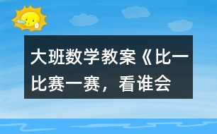 大班數(shù)學(xué)教案《比一比、賽一賽，看誰會“耍賴”》反思