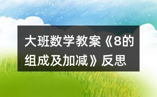 大班數(shù)學(xué)教案《8的組成及加減》反思