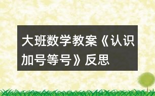 大班數(shù)學教案《認識加號、等號》反思