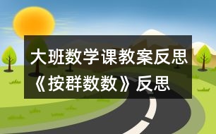 大班數(shù)學課教案反思《按群數(shù)數(shù)》反思