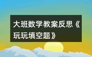 大班數學教案反思《玩玩填空題》