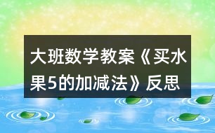 大班數(shù)學教案《買水果（5的加減法）》反思