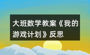 大班數(shù)學(xué)教案《我的游戲計劃》反思