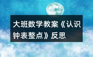 大班數(shù)學(xué)教案《認(rèn)識鐘表、整點(diǎn)》反思