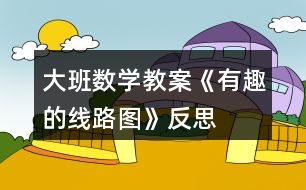 大班數(shù)學教案《有趣的線路圖》反思