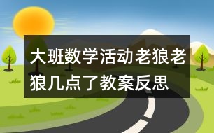 大班數(shù)學(xué)活動(dòng)老狼老狼幾點(diǎn)了教案反思