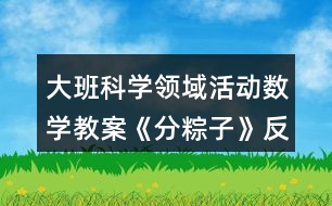 大班科學(xué)領(lǐng)域活動數(shù)學(xué)教案《分粽子》反思