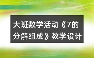 大班數(shù)學(xué)活動(dòng)《7的分解組成》教學(xué)設(shè)計(jì)反思說(shuō)課稿