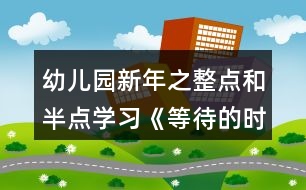 幼兒園新年之整點和半點學習《等待的時刻》大班數(shù)學教案反思