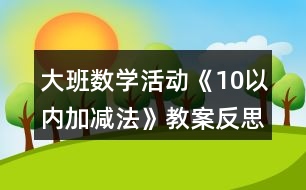 大班數(shù)學(xué)活動《10以內(nèi)加減法》教案反思