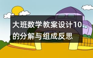 大班數(shù)學教案設(shè)計10的分解與組成反思