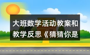 大班數(shù)學活動教案和教學反思《猜猜你是幾》