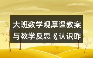 大班數(shù)學觀摩課教案與教學反思《認識昨天、今天、明天》