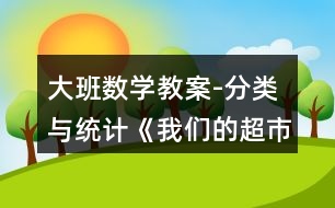 大班數(shù)學(xué)教案-分類與統(tǒng)計《我們的超市》反思