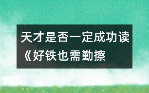 天才是否一定成功——讀《好鐵也需勤擦拭》有感