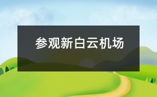 參觀新白云機(jī)場(chǎng)