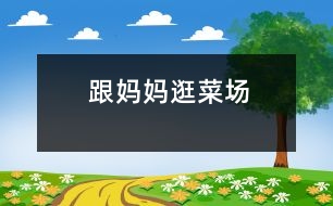 跟媽媽逛菜場(chǎng)