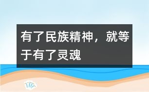 有了民族精神，就等于有了靈魂