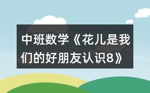 中班數(shù)學(xué)《花兒是我們的好朋友（認(rèn)識(shí)8）》教案反思