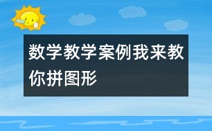 數(shù)學教學案例：我來教你拼圖形