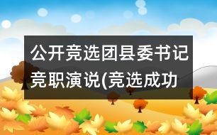 公開(kāi)競(jìng)選團(tuán)縣委書記競(jìng)職演說(shuō)(競(jìng)選成功,經(jīng)典)