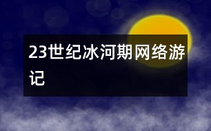 23世紀(jì)冰河期網(wǎng)絡(luò)游記